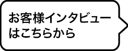 お客様インタビューはこちらから