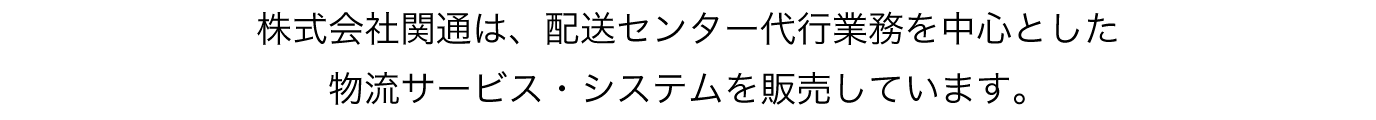 株式会社関通は、配送センター代行業務を中心とした物流サービス・システムを販売しています。