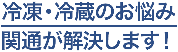 冷凍・冷蔵のお悩み 関通が解決します！