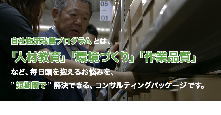 自社物流改善プログラムとは、「人材教育」「環境づくり」「作業品質」など、毎日頭を抱えるお悩みを、関通と同じ仕組みとノウハウを使い、”短期間”で解決できる、コンサルティングパッケージです。