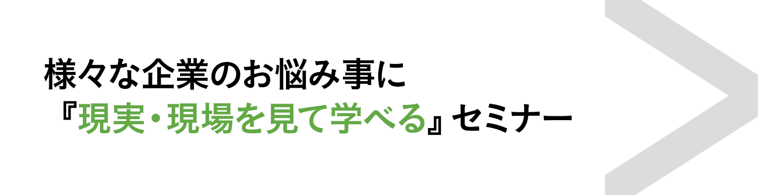 様々な企業のお悩みに「現実・現場を見て学べる」