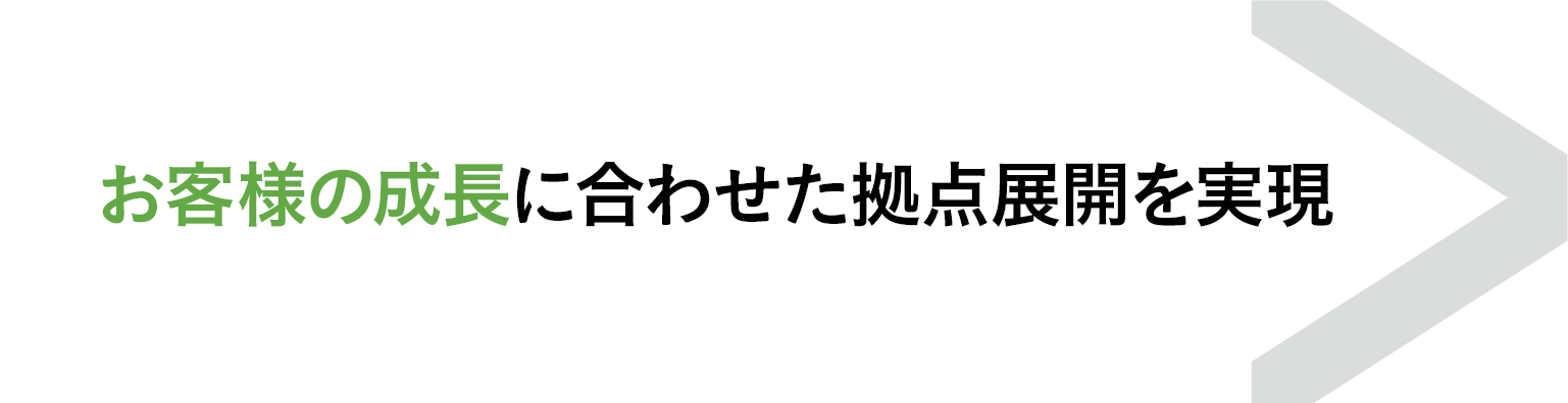 お客様の成長に合わせた拠点展開を実現