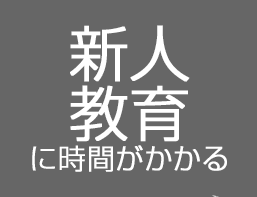 新人教育に時間がかかる