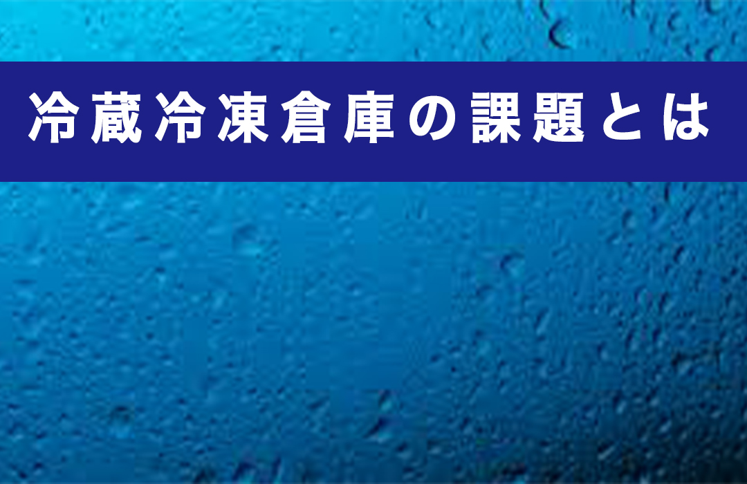 冷凍冷蔵倉庫の課題とは