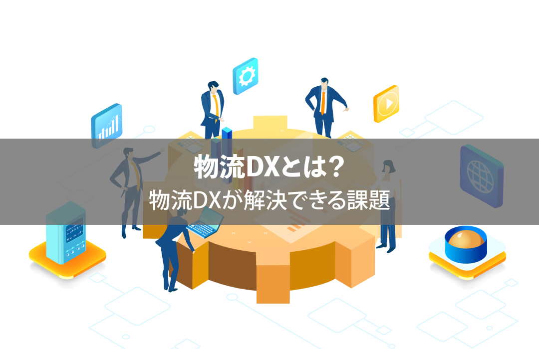 物流DXとは？物流DXが解決できる課題